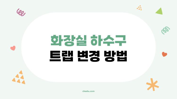 화장실 하수구 트랩 변경 방법, 집에서 직접 교체해도 되는 걸까?