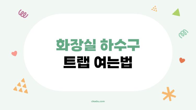화장실 하수구 트랩 여는법, 10분만에 물 쭉쭉 빠지는 비법