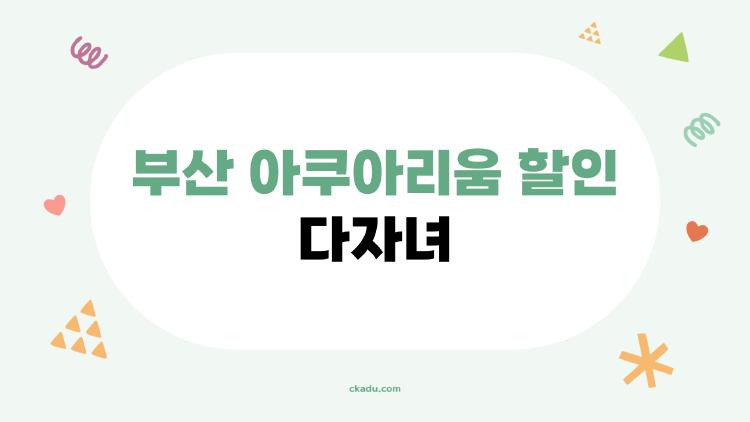부산 아쿠아리움 할인 다자녀