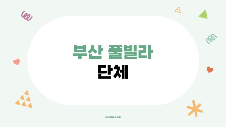 부산 풀빌라 단체, 10명 모여도 후회 제로 팁 공개