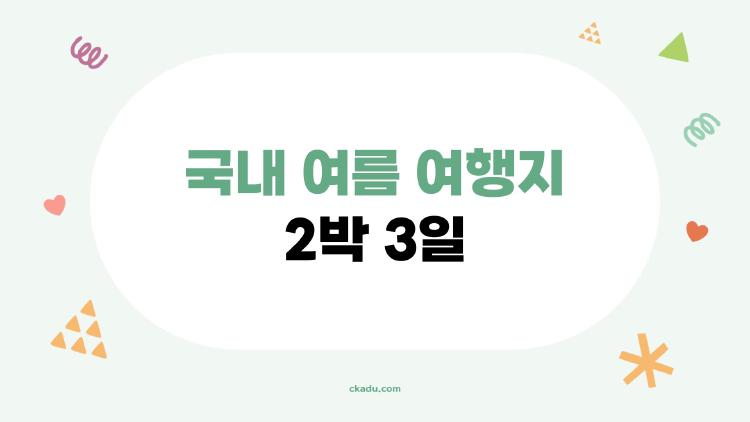국내 여름 여행지 2박 3일, 강원도 아닌 이곳이 최고라는 이유