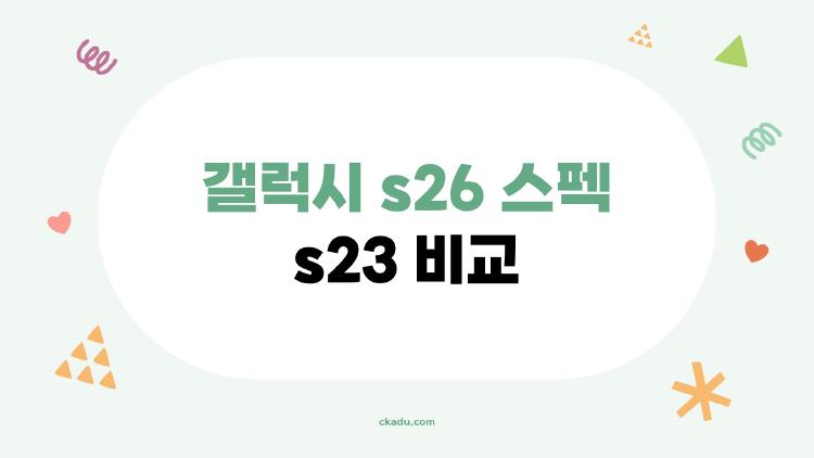 갤럭시 s26 스펙 s23 비교, 바꿀까 말까? 내 맘 흔들린 이유