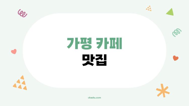 가평 카페 맛집, 서울 근교 힐링 코스 추천