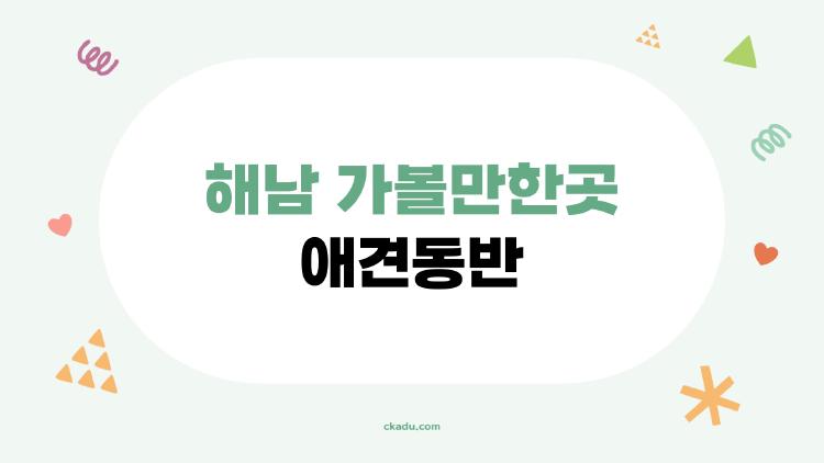 해남 가볼만한곳 애견동반, 강아지랑 둘이서 가면 더 좋은 비밀 명소 7곳