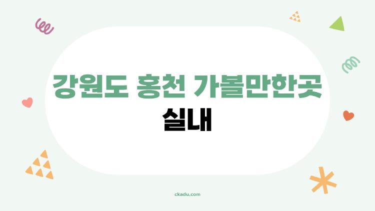 강원도 홍천 가볼만한곳 실내, 날씨 탓에 망친 여행 살려낸 숨은 명소들