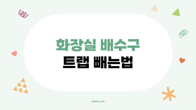 화장실 배수구 트랩 빼는법, 혼자서도 뚝딱 끝내는 방법 총정리