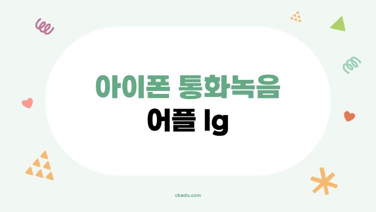 아이폰 통화녹음 어플 lg, LG망 아이폰 사용자는 이걸 가장 잘 쓴다