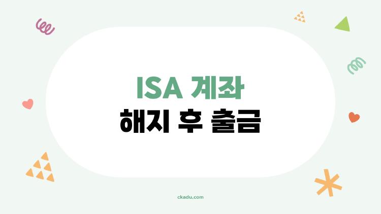 ISA 계좌 해지 후 출금, 세금 폭탄 피하는 비밀 방법 대공개