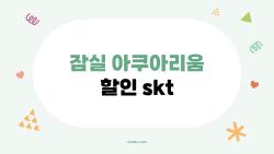 잠실 아쿠아리움 할인 skt, SKT 30% 혜택을 꼭 챙기지 않으면 손해 본다?
