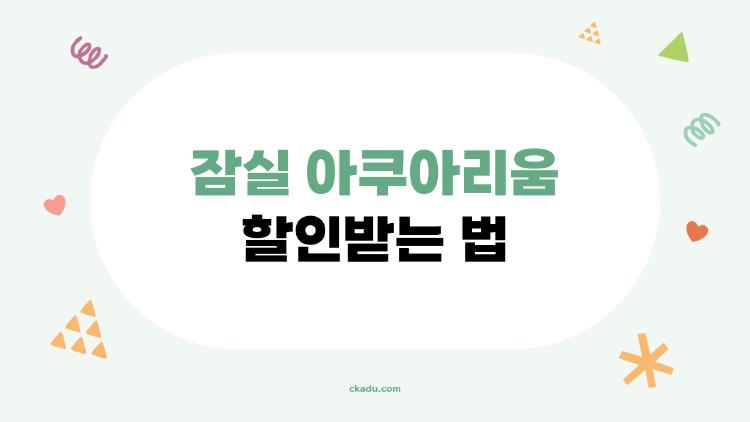 잠실 아쿠아리움 할인받는 법, 2026년 최신판으로 반값에 다녀온 후기