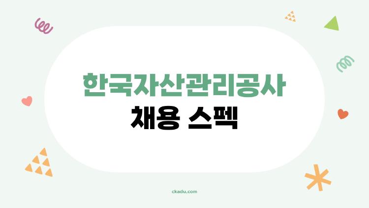 한국자산관리공사 채용 스펙, 진짜 합격하려면 학점 3.5가 딱!