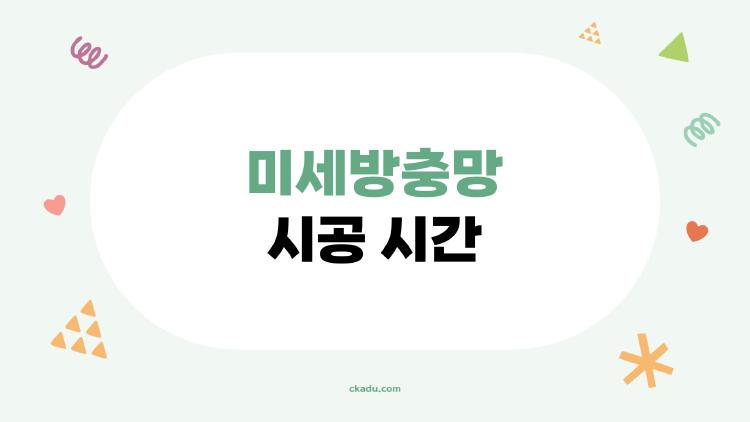 미세방충망 시공 시간