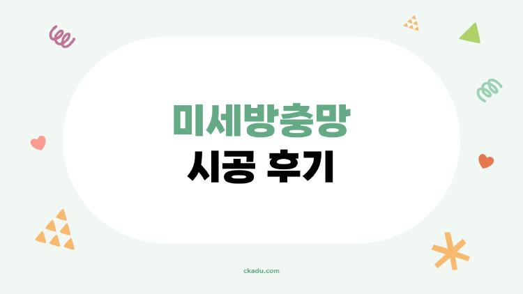 미세방충망 시공 후기