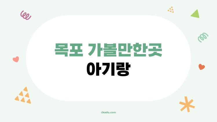 목포 가볼만한곳 아기랑, 막내 울음 그친 마법 같은 곳들