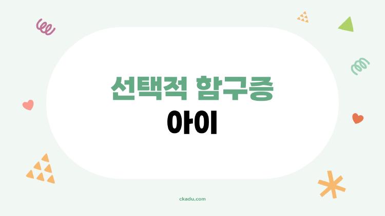 선택적 함구증 아이, 말을 못 하는 게 수줍음이 아니라면