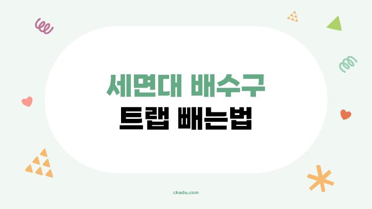 세면대 배수구 트랩 빼는법