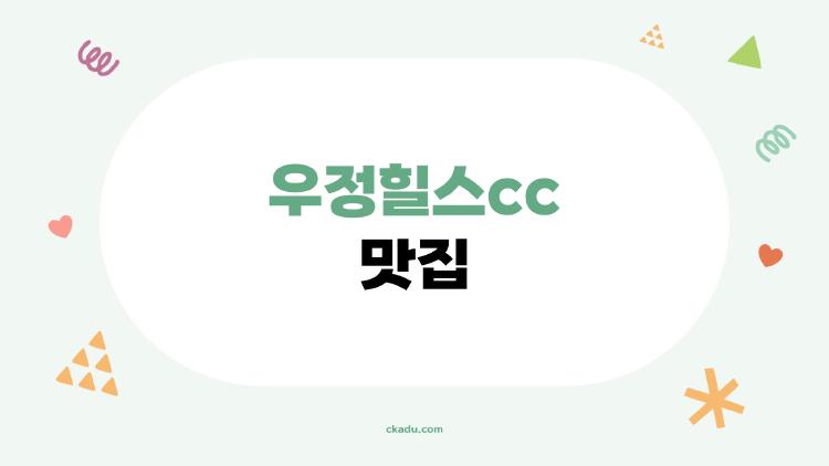 우정힐스cc 맛집 왜 선유원이 1등? 내 경험담 공개합니다
