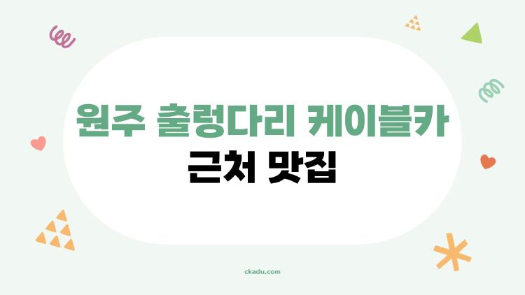 원주 출렁다리 케이블카 근처 맛집