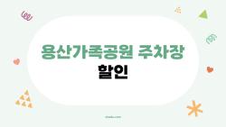 용산가족공원 주차장 할인, 앱 하나면 50% 싸게 세이브했다!