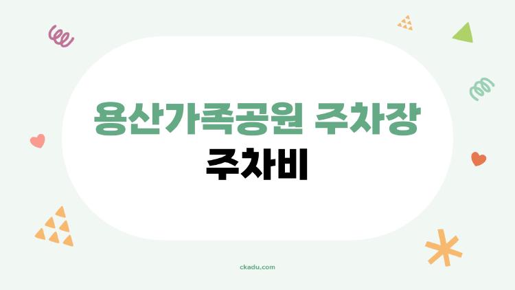 용산가족공원 주차장 주차비, 주말에 30분 대기 지옥에서 벗어난 비밀 방법